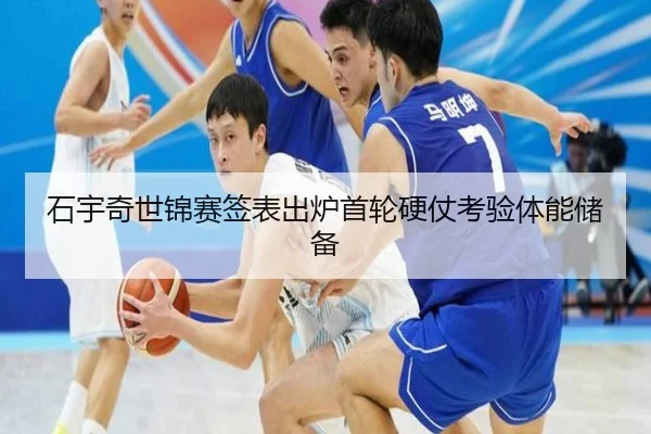 石宇奇世锦赛签表出炉首轮硬仗考验体能储备 | HTHSPORTS