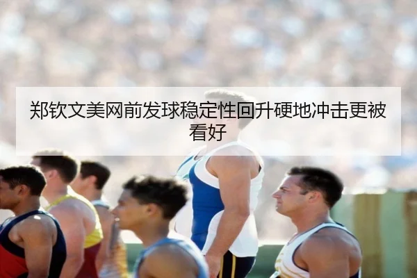 郑钦文美网前发球稳定性回升硬地冲击更被看好 | HTHSPORTS